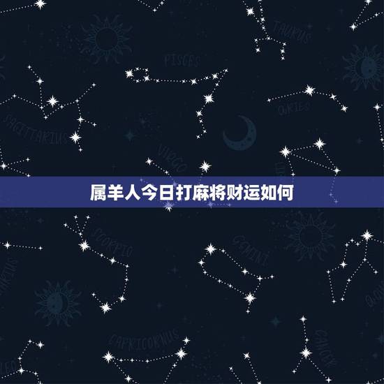 属羊人今日打麻将财运如何，属羊今日财运如何