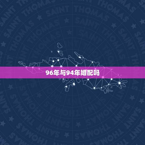 96年与94年婚配吗,1994年属狗的婚配和1996年 96年与94年婚配吗,1994年属狗的婚配和1996年