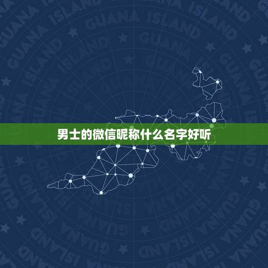 男士的微信昵称什么名字好听,好听的微信男昵称大全 男士的微信昵称什么名字好听,好听的微信男昵称大全