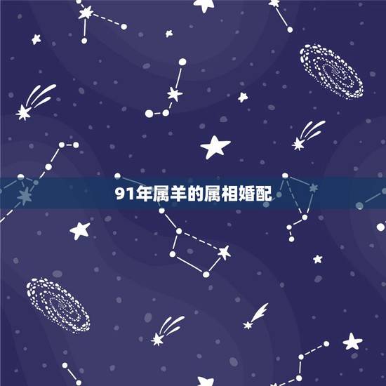 91年属羊的属相婚配,1991年属羊和什么属相相配 91年属羊的属相婚配,1991年属羊和什么属相相配