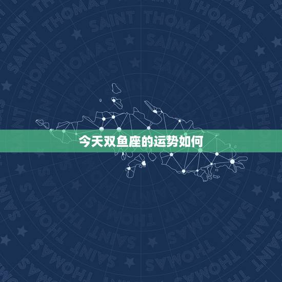 今天双鱼座的运势如何,双鱼座在今年的运势如何? 今天双鱼座的运势如何,双鱼座在今年的运势如何?