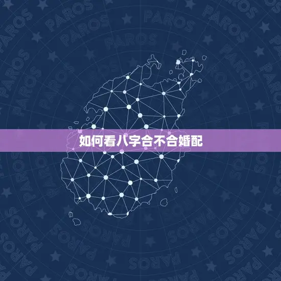 如何看八字合不合婚配 如何看八字合不合婚配