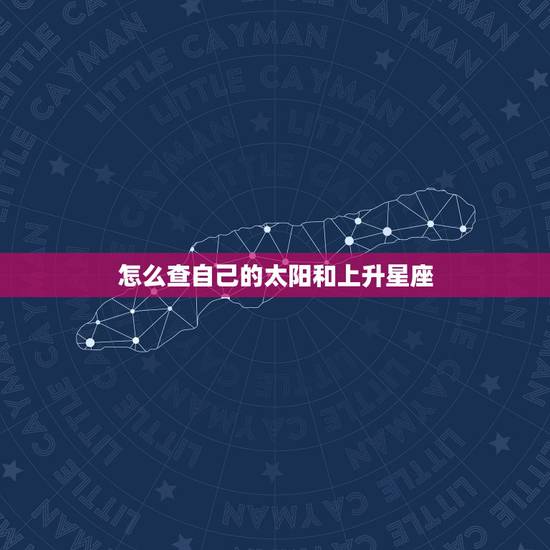 怎么查自己的太阳和上升星座，怎么才能知道自己的太阳星座、上升星座和月亮