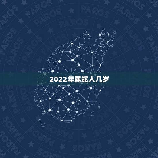 2022年属蛇人几岁,2022生肖蛇最旺的年龄 2022年属蛇人几岁,2022生肖蛇最旺的年龄