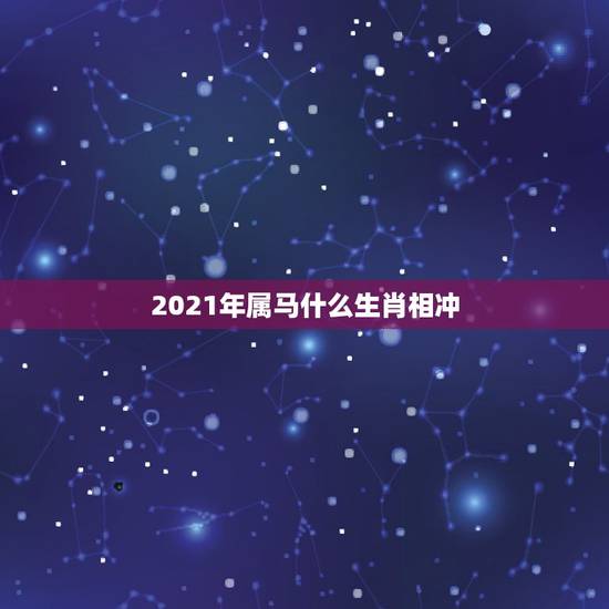 2021年属马什么生肖相冲,2021年属马冲太岁化解方法 2021年属马什么生肖相冲,2021年属马冲太岁化解方法