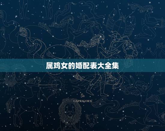 属鸡女的婚配表大全集,属鸡女婚配更佳属相 属鸡女的婚配表大全集,属鸡女婚配更佳属相