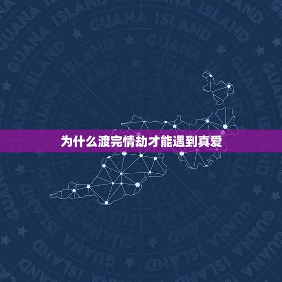 为什么渡完情劫才能遇到真爱，渡完情劫的人会怎样