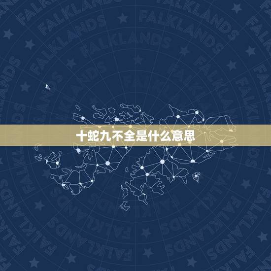 十蛇九不全是什么意思,属蛇女人旺夫还是克夫 十蛇九不全是什么意思,属蛇女人旺夫还是克夫