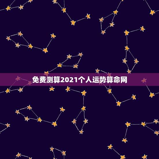 免费测算2021个人运势算命网，2021年周易免费算命？