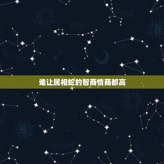 谁让属相蛇的智商情商都高,智商高,情商更高并且过得好的生肖,你知道是哪 谁让属相蛇的智商情商都高,智商高,情商更高并且过得好的生肖,你知道是哪