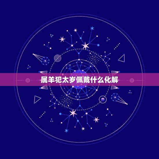 属羊犯太岁佩戴什么化解,1979属羊人犯太岁佩戴什么 属羊犯太岁佩戴什么化解,1979属羊人犯太岁佩戴什么