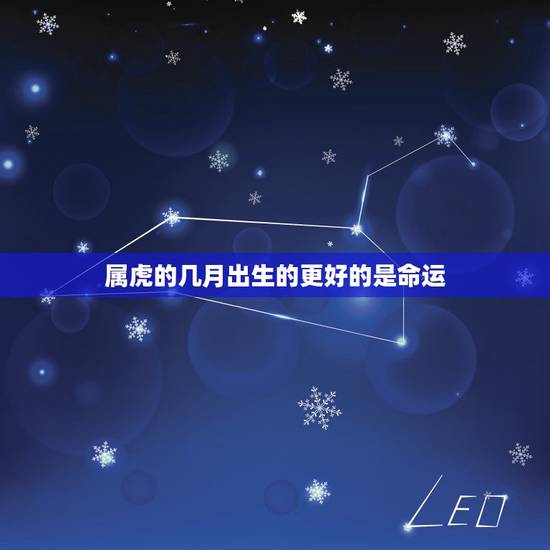 属虎的几月出生的更好的是命运，属虎几月份生宝宝命运更好