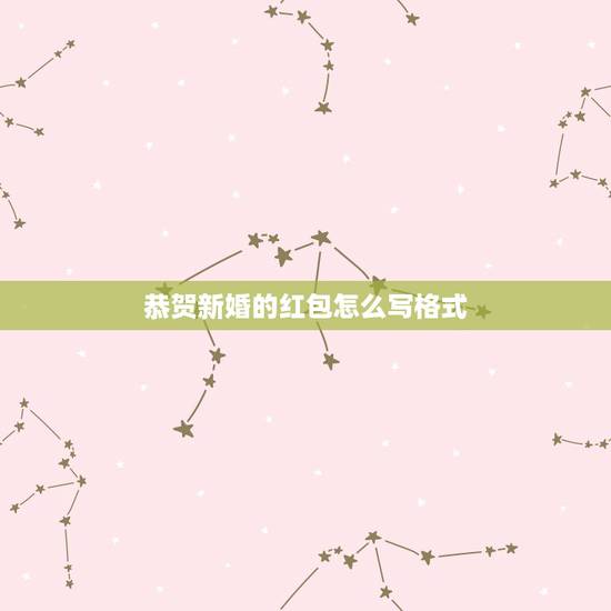 恭贺新婚的红包怎么写格式，结婚红包贺词怎么写 经典格式来帮你