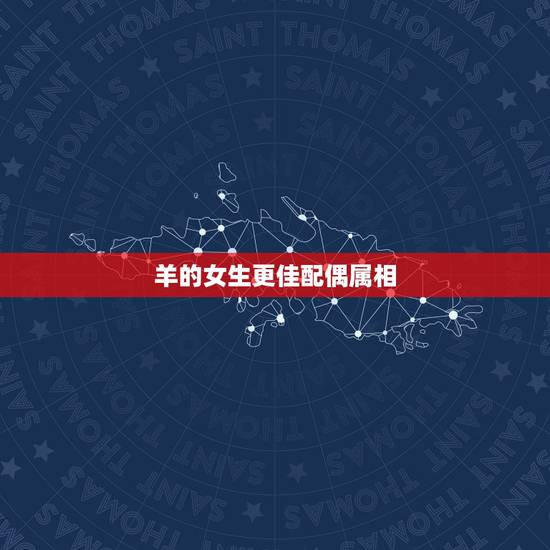 羊的女生更佳配偶属相,属羊女性格特点及脾气 羊的女生更佳配偶属相,属羊女性格特点及脾气
