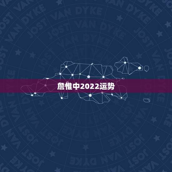詹惟中2022运势,詹惟中姓名八字算命 詹惟中2022运势,詹惟中姓名八字算命
