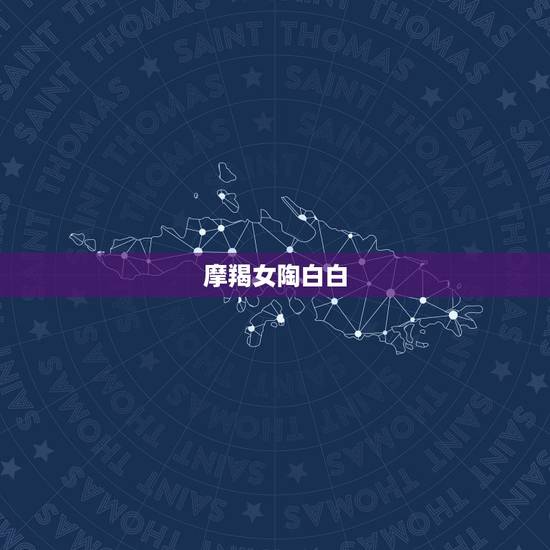摩羯女陶白白，摩羯女和什么星座最配？切身经历 详细加分
