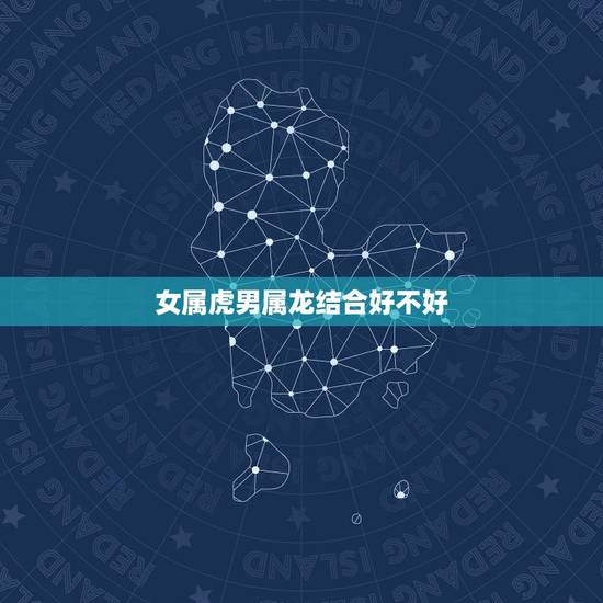 女属虎男属龙结合好不好，00属龙男配98年属虎配对吗