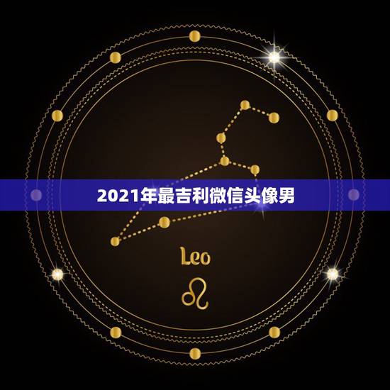 2021年最吉利微信头像男，微信头像用什么最好最吉利2021