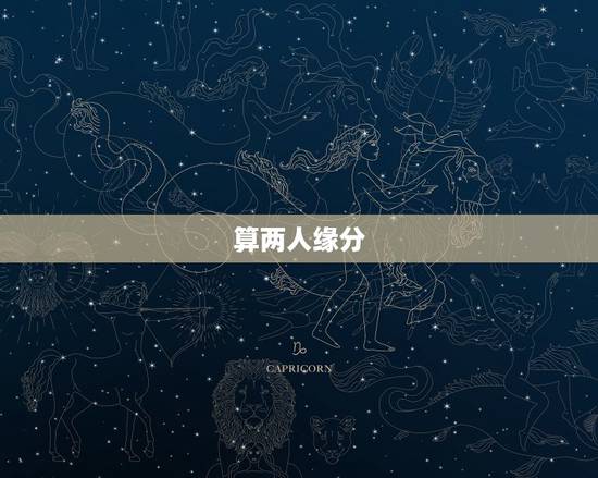 算两人缘分，麻烦用星座算一下我们两个人的关系，缘分。
