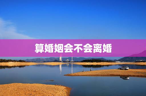 算婚姻会不会离婚，免费算婚姻会不会离婚