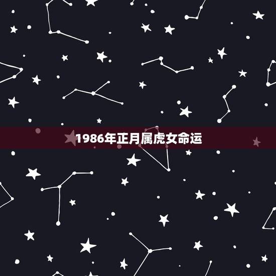 1986年正月属虎女命运,生肖属虎生于1986年农历正月初五的女性的命 1986年正月属虎女命运,生肖属虎生于1986年农历正月初五的女性的命
