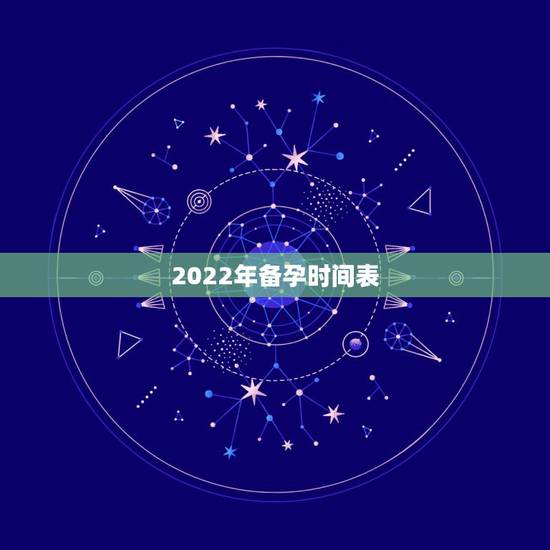 2022年备孕时间表,2022年生虎备孕表 2022年备孕时间表,2022年生虎备孕表