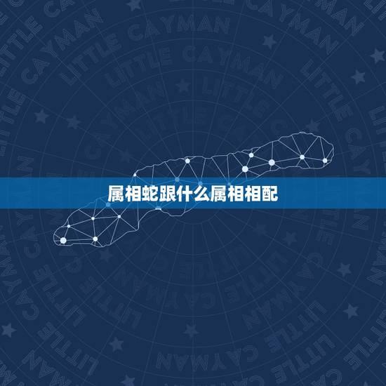 属相蛇跟什么属相相配，属蛇和什么属相最配