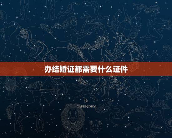 办结婚证都需要什么证件,双方都是二婚请问办结婚证都需要什么证件? 办结婚证都需要什么证件,双方都是二婚请问办结婚证都需要什么证件?