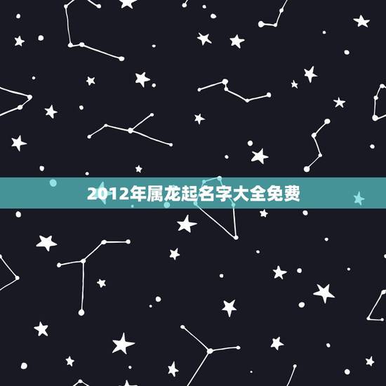 2012年属龙起名字大全免费，给2012年12月出生的男孩子起个名字？