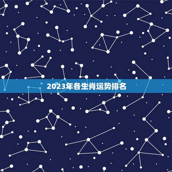 2023年各生肖运势排名，2023年运势更好的生肖