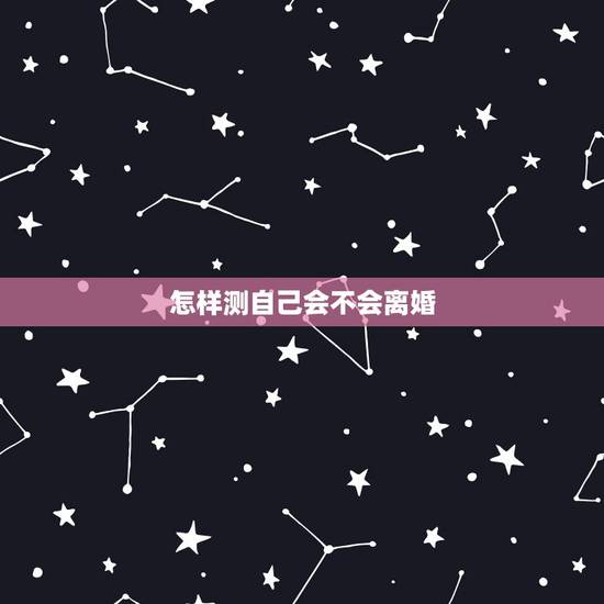 怎样测自己会不会离婚,免费算自己会不会离婚 怎样测自己会不会离婚,免费算自己会不会离婚