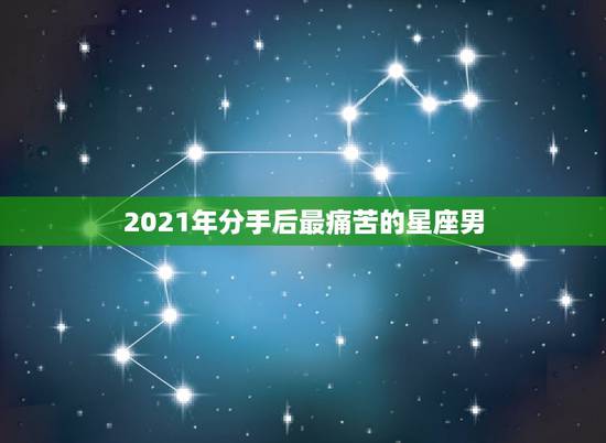 2021年分手后最痛苦的星座男，分手总是伤感的，这些对前任最绝情的星座