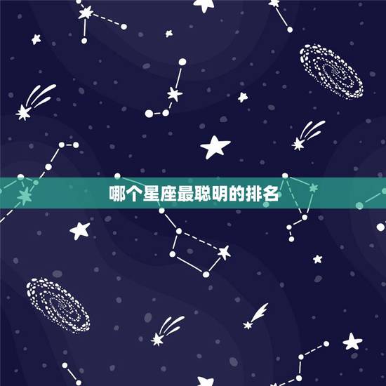 哪个星座最聪明的排名 最聪明的星座排行(2) 哪个星座最聪明的排名 最聪明的星座排行(2)