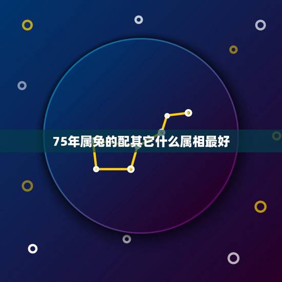 75年属兔的配其它什么属相最好，属兔女1975配什么属相相克