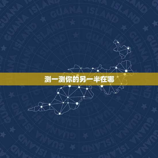 测一测你的另一半在哪,测试你的另一半是谁 测一测你的另一半在哪,测试你的另一半是谁