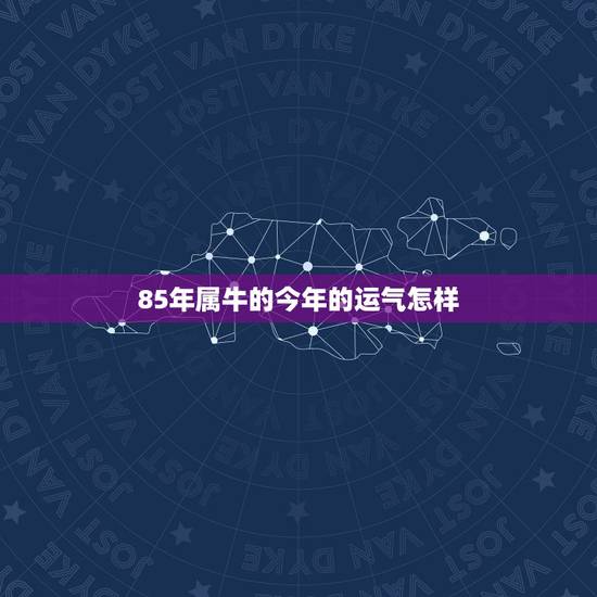 85年属牛的今年的运气怎样 1985年属牛人命理 85年属牛的今年的运气怎样 1985年属牛人命理