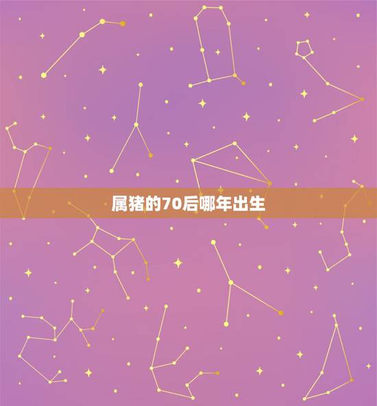 属猪的70后哪年出生,70年代属猪是多少年 属猪的70后哪年出生,70年代属猪是多少年