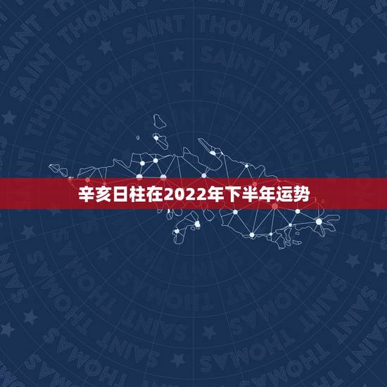 辛亥日柱在2022年下半年运势,丙寅日柱在2022 辛亥日柱在2022年下半年运势,丙寅日柱在2022