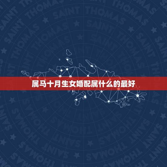 属马十月生女婚配属什么的最好，女属马和什么属相最配