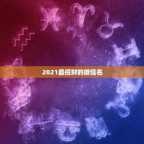 2021最招财的微信名，最吉利旺财的微信名有什么？
