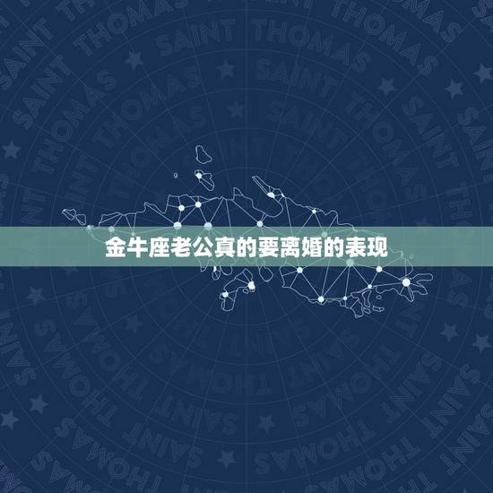 金牛座老公真的要离婚的表现,金牛座在父母离婚的时候会有什么反应 金牛座老公真的要离婚的表现,金牛座在父母离婚的时候会有什么反应