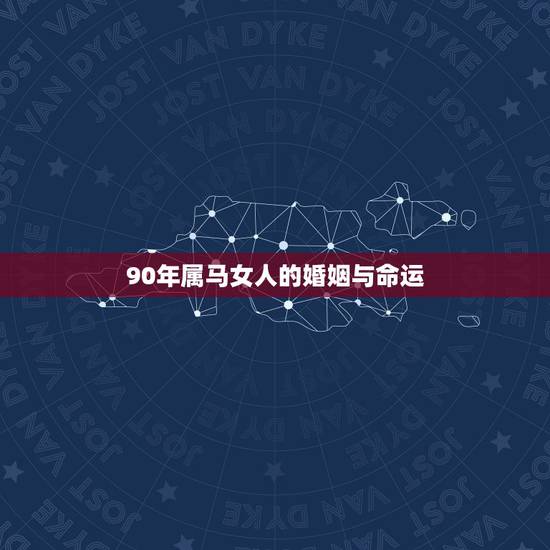90年属马女人的婚姻与命运，90属马一生有几次婚姻 属马的人的婚姻和命