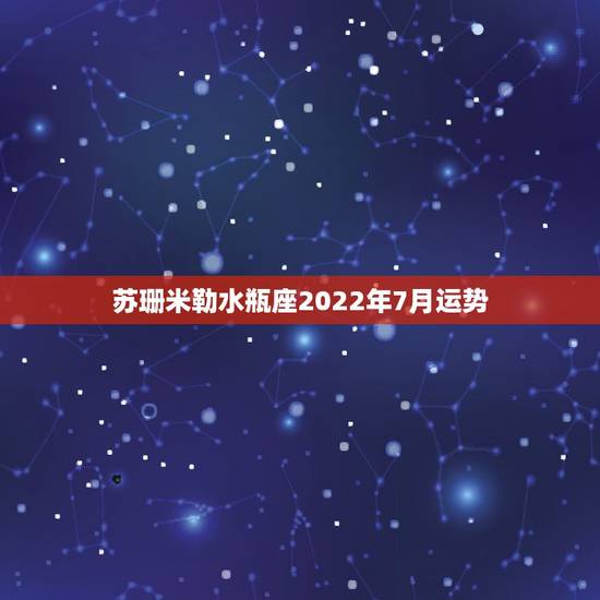苏珊米勒水瓶座2022年7月运势,2014苏珊米勒星座运势求分享? 苏珊米勒水瓶座2022年7月运势,2014苏珊米勒星座运势求分享?
