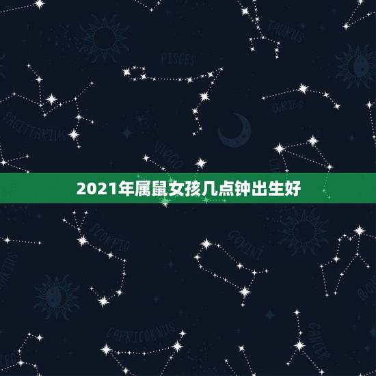 2021年属鼠女孩几点钟出生好，2021年96年出生属鼠女的全年运势如