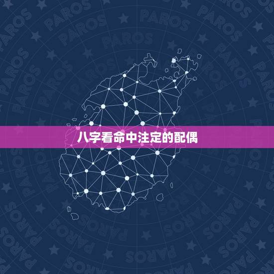 八字看命中注定的配偶，如何从八字看配偶情况