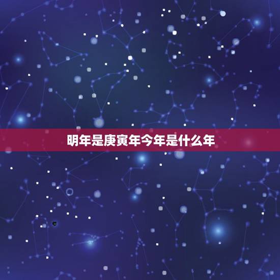 明年是庚寅年今年是什么年，庚寅年有哪些年份