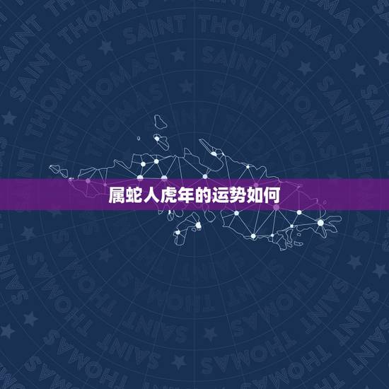 属蛇人虎年的运势如何,蛇在虎年的财运 属蛇人虎年的运势如何,蛇在虎年的财运