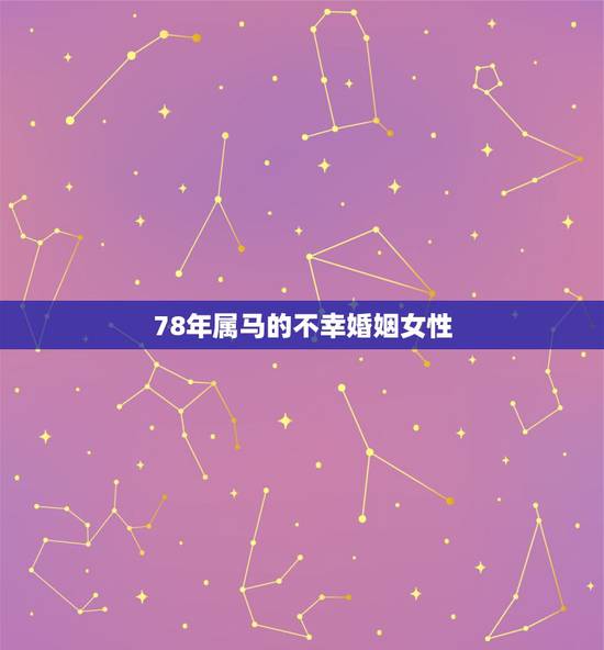 78年属马的不幸婚姻女性,78年属马的不幸婚姻一辈子会单身吗 78年属马的不幸婚姻女性,78年属马的不幸婚姻一辈子会单身吗