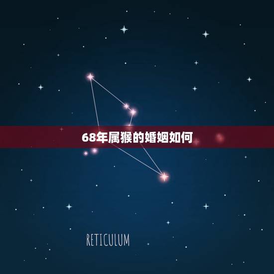 68年属猴的婚姻如何,68年生肖猴一生的命数 68年属猴的婚姻如何,68年生肖猴一生的命数