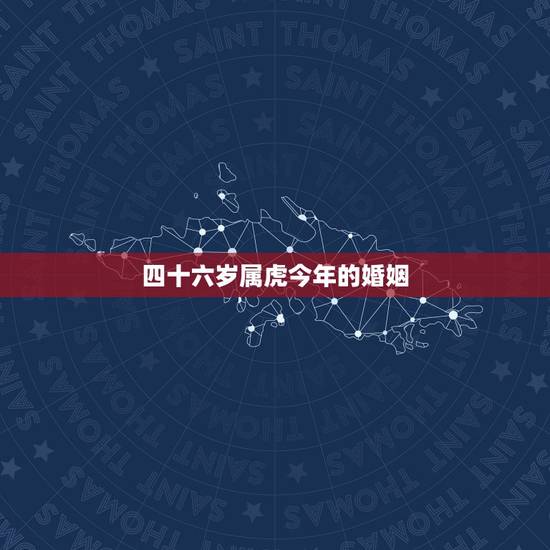 四十六岁属虎今年的婚姻，1974年属虎人的婚姻